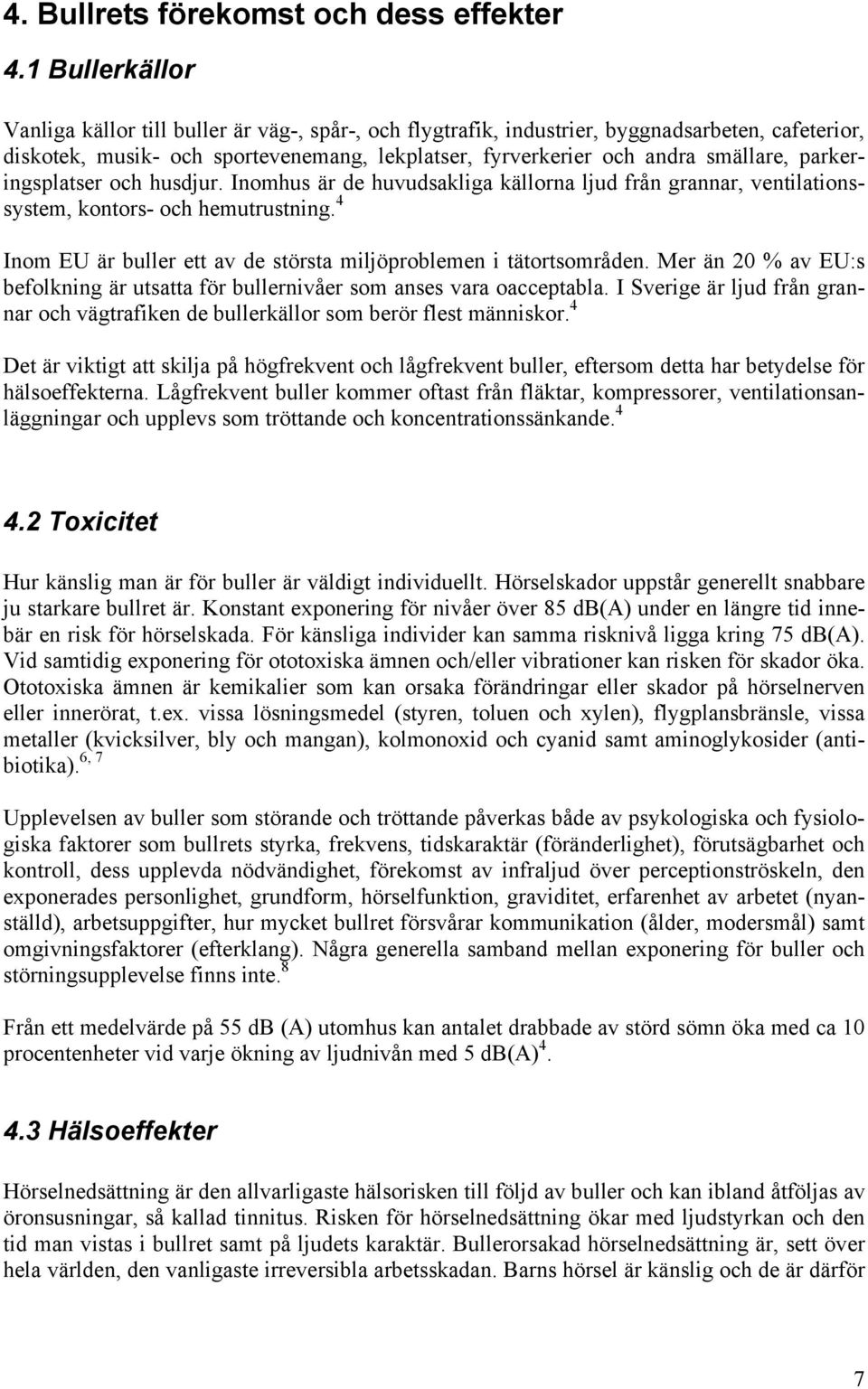 parkeringsplatser och husdjur. Inomhus är de huvudsakliga källorna ljud från grannar, ventilationssystem, kontors- och hemutrustning.