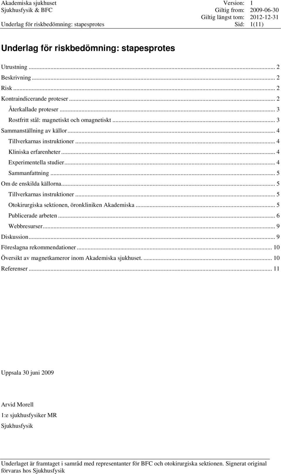 .. 5 Om de enskilda källorna... 5 Tillverkarnas instruktioner... 5 Otokirurgiska sektionen, öronkliniken Akademiska... 5 Publicerade arbeten... 6 Webbresurser... 9 Diskussion.