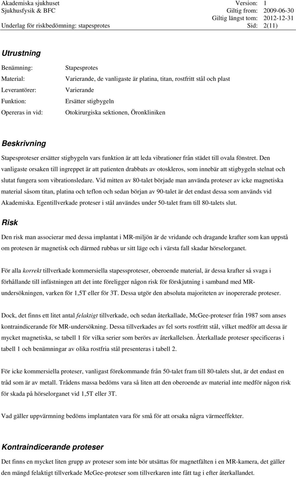 Den vanligaste orsaken till ingreppet är att patienten drabbats av otoskleros, som innebär att stigbygeln stelnat och slutat fungera som vibrationsledare.