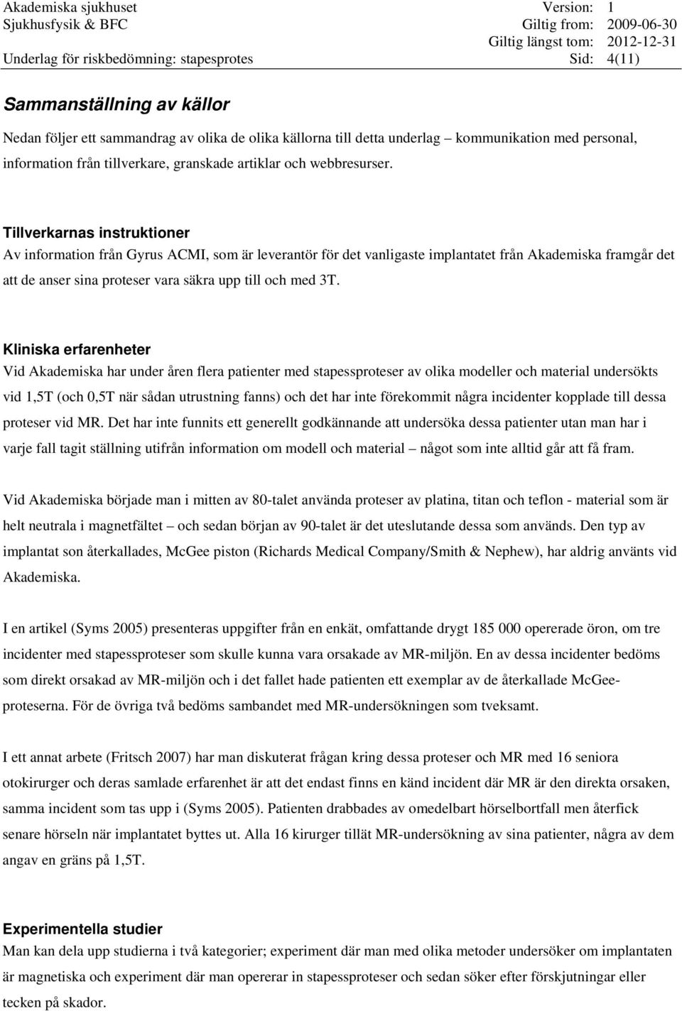 Tillverkarnas instruktioner Av information från Gyrus ACMI, som är leverantör för det vanligaste implantatet från Akademiska framgår det att de anser sina proteser vara säkra upp till och med 3T.