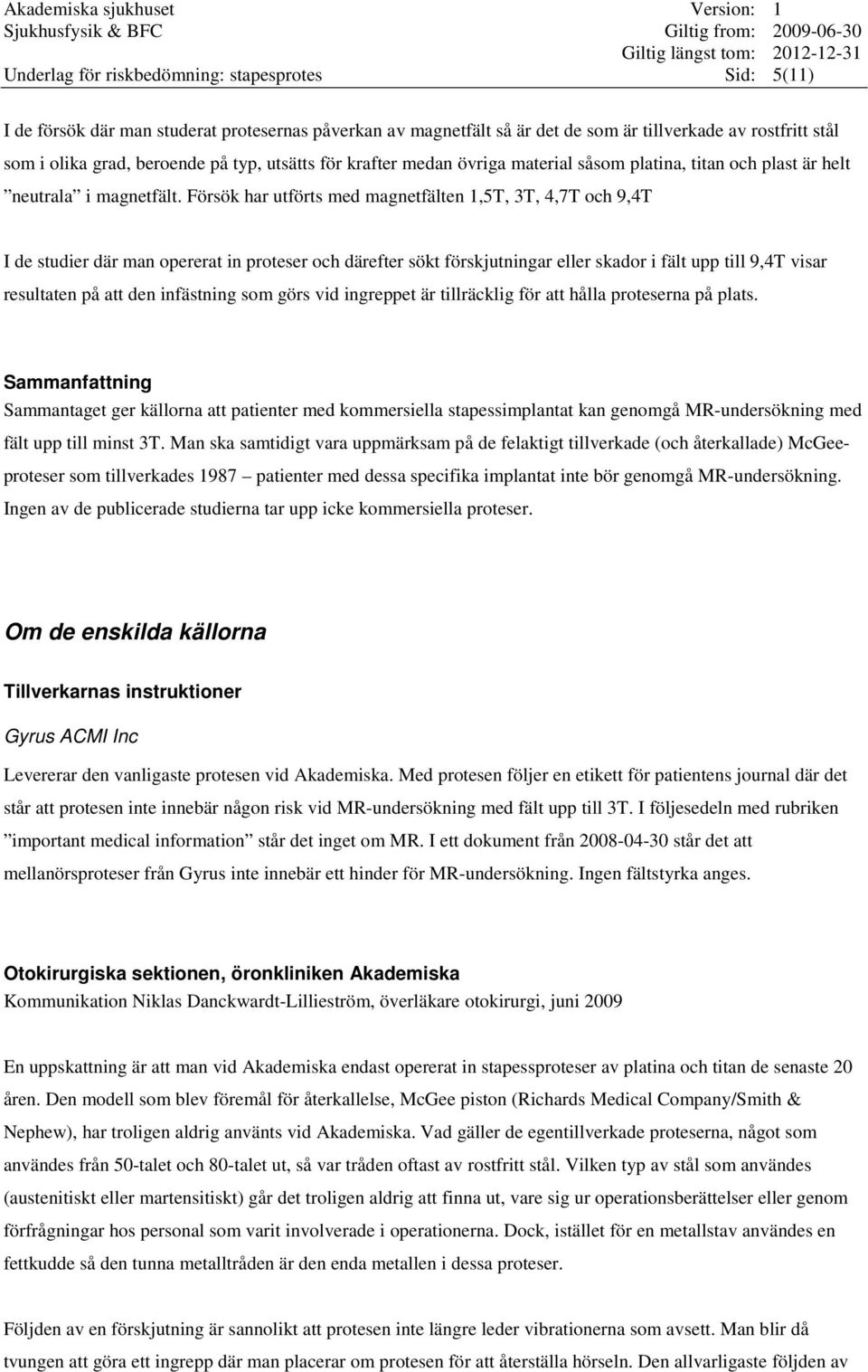 Försök har utförts med magnetfälten 1,5T, 3T, 4,7T och 9,4T I de studier där man opererat in proteser och därefter sökt förskjutningar eller skador i fält upp till 9,4T visar resultaten på att den