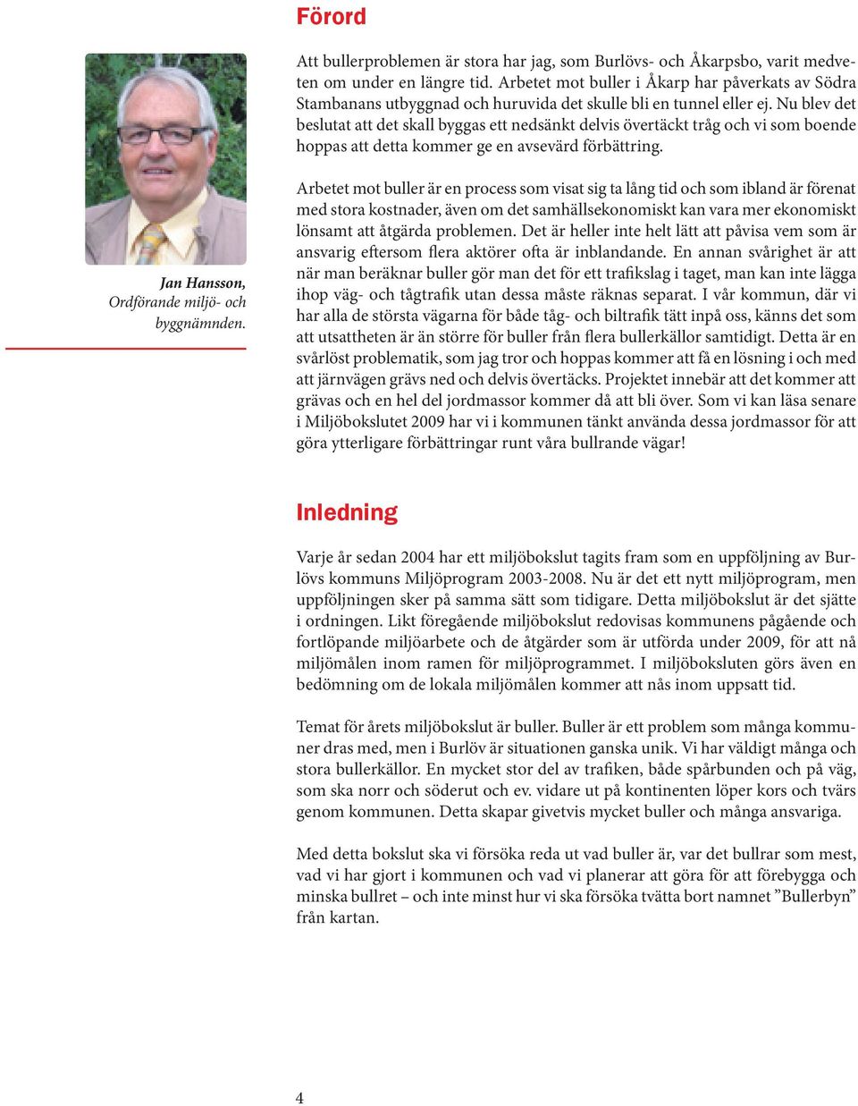 Nu blev det beslutat att det skall byggas ett nedsänkt delvis övertäckt tråg och vi som boende hoppas att detta kommer ge en avsevärd förbättring. Jan Hansson, Ordförande miljö- och byggnämnden.