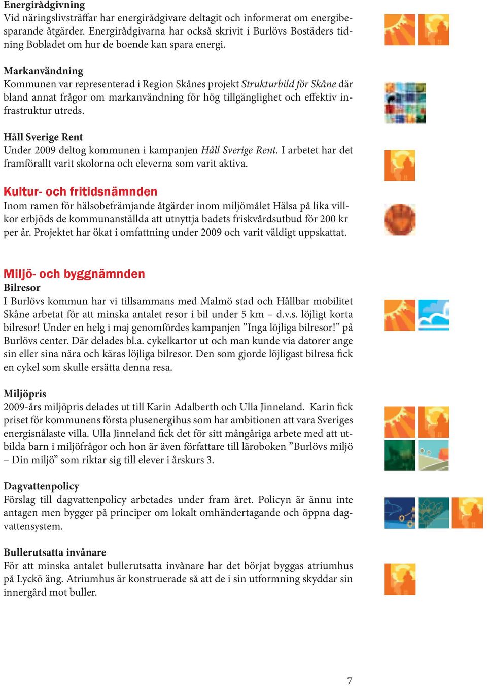 Markanvändning Kommunen var representerad i Region Skånes projekt Strukturbild för Skåne där bland annat frågor om markanvändning för hög tillgänglighet och effektiv infrastruktur utreds.