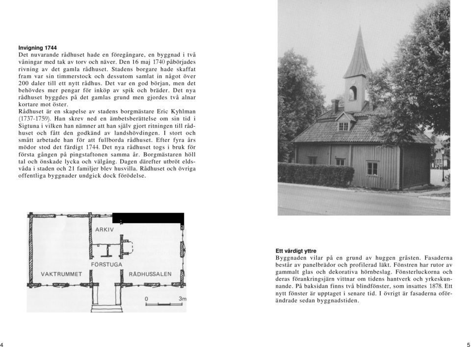 Det nya rådhuset byggdes på det gamlas grund men gjordes två alnar kortare mot öster. Rådhuset är en skapelse av stadens borgmästare Eric Kyhlman (1737-1759).