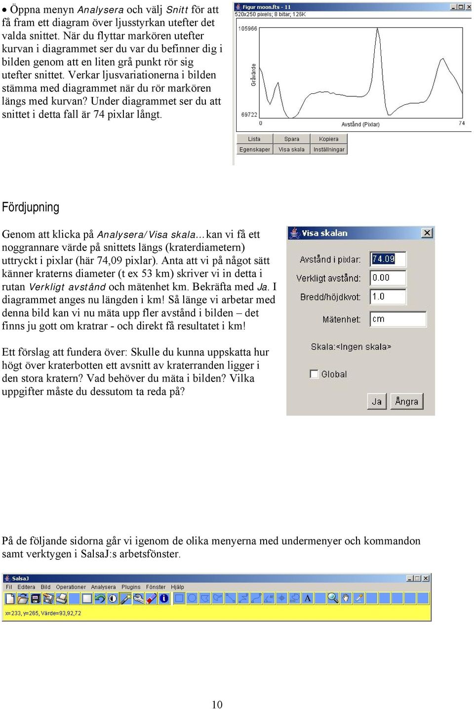 Verkar ljusvariationerna i bilden stämma med diagrammet när du rör markören längs med kurvan? Under diagrammet ser du att snittet i detta fall är 74 pixlar långt.