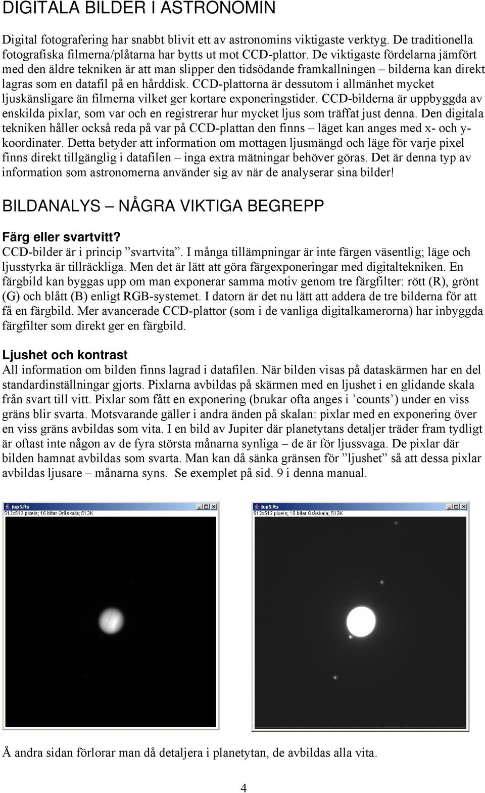 CCD-plattorna är dessutom i allmänhet mycket ljuskänsligare än filmerna vilket ger kortare exponeringstider.