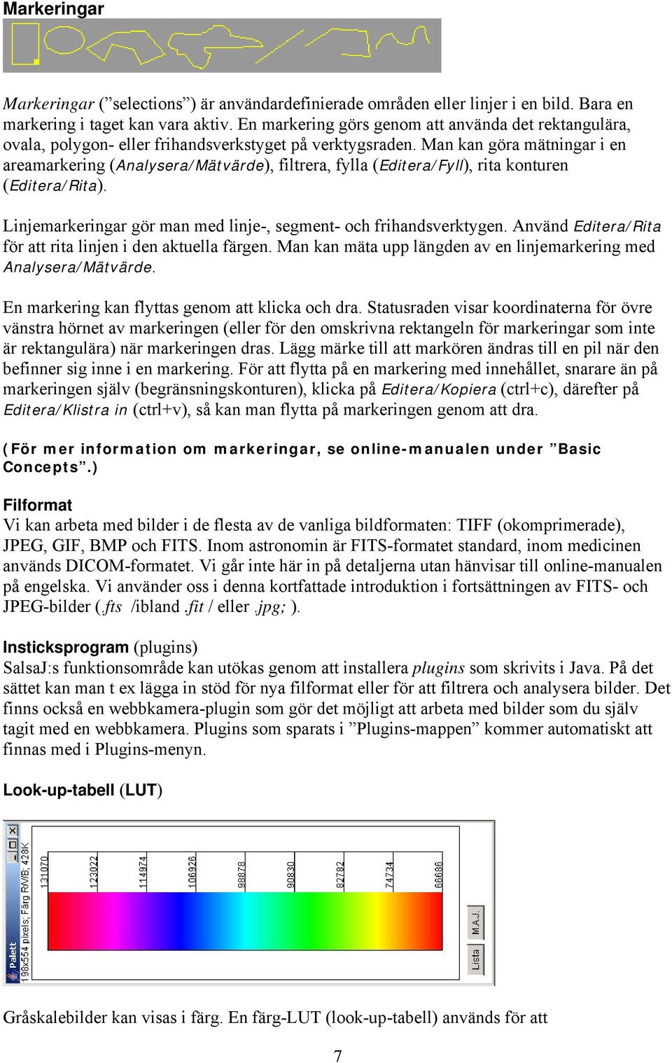 Man kan göra mätningar i en areamarkering (Analysera/Mätvärde), filtrera, fylla (Editera/Fyll), rita konturen (Editera/Rita). Linjemarkeringar gör man med linje-, segment- och frihandsverktygen.