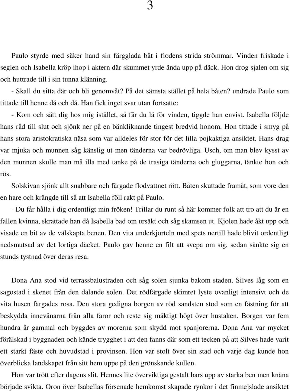 Han fick inget svar utan fortsatte: - Kom och sätt dig hos mig istället, så får du lä för vinden, tiggde han envist.