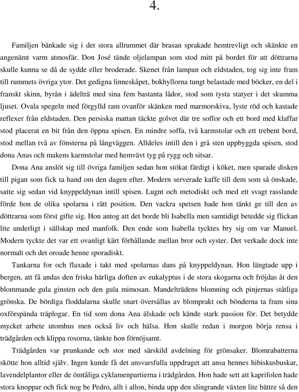 Det gedigna linneskåpet, bokhyllorna tungt belastade med böcker, en del i franskt skinn, byrån i ädelträ med sina fem bastanta lådor, stod som tysta statyer i det skumma ljuset.