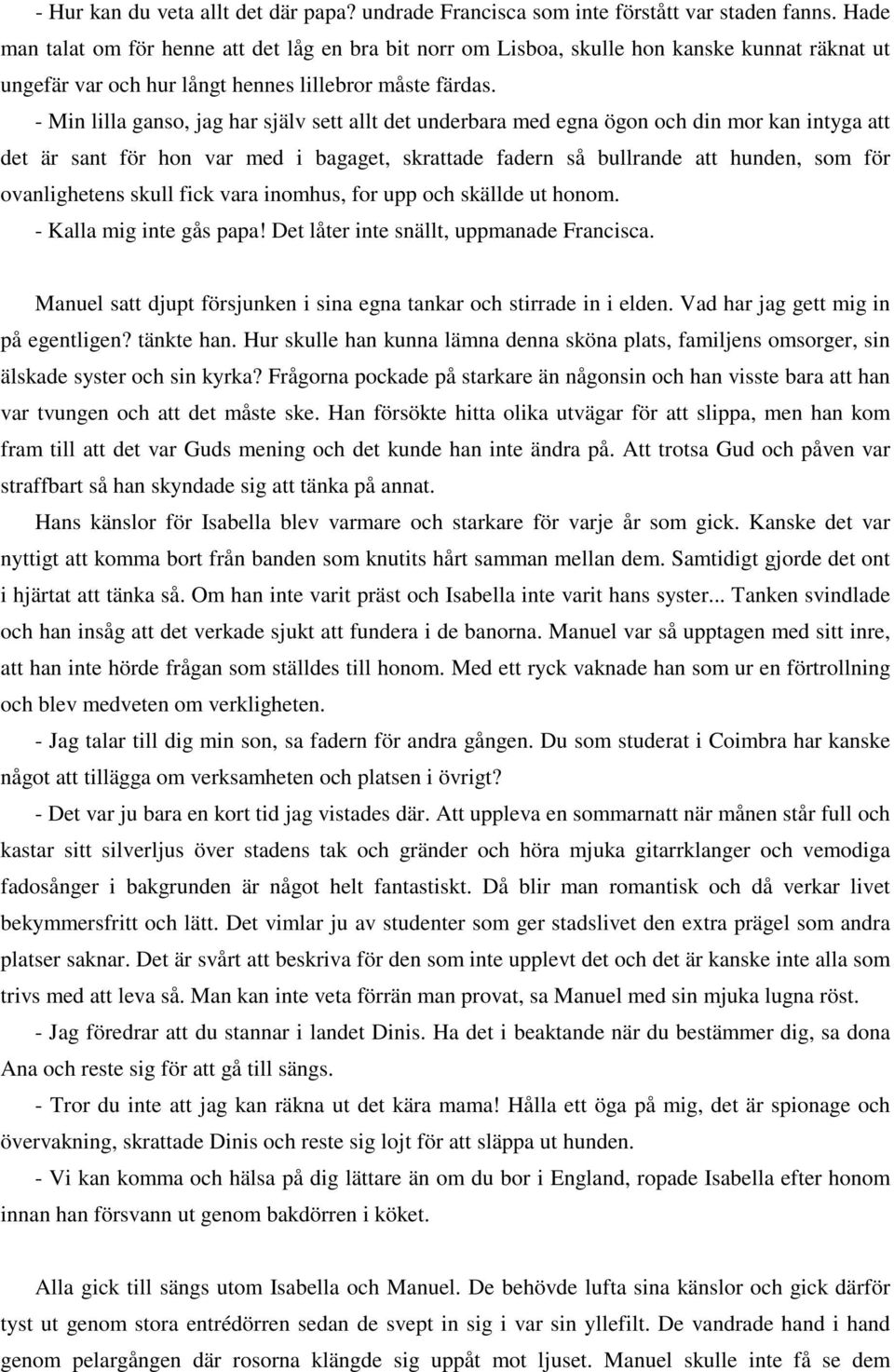 - Min lilla ganso, jag har själv sett allt det underbara med egna ögon och din mor kan intyga att det är sant för hon var med i bagaget, skrattade fadern så bullrande att hunden, som för