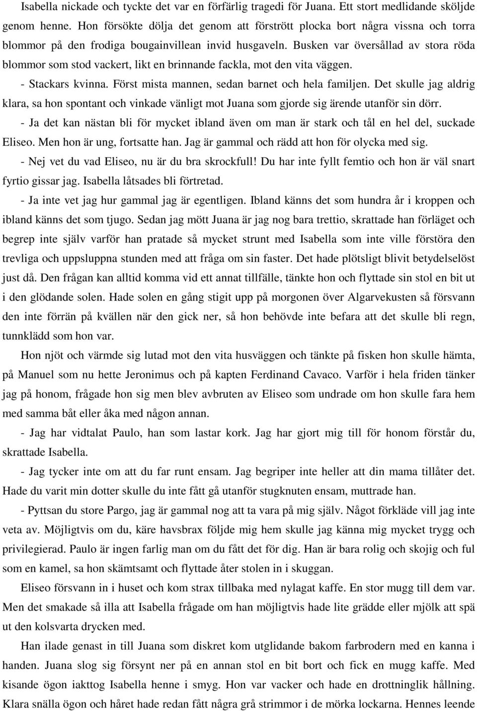 Busken var översållad av stora röda blommor som stod vackert, likt en brinnande fackla, mot den vita väggen. - Stackars kvinna. Först mista mannen, sedan barnet och hela familjen.