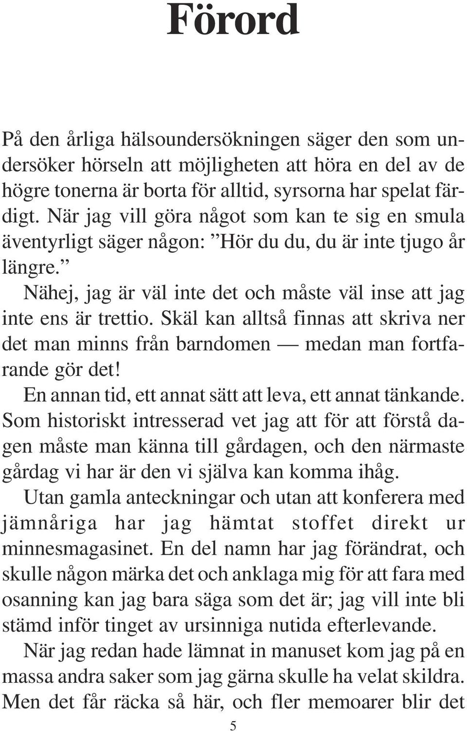 Skäl kan alltså finnas att skriva ner det man minns från barndomen medan man fortfarande gör det! En annan tid, ett annat sätt att leva, ett annat tänkande.