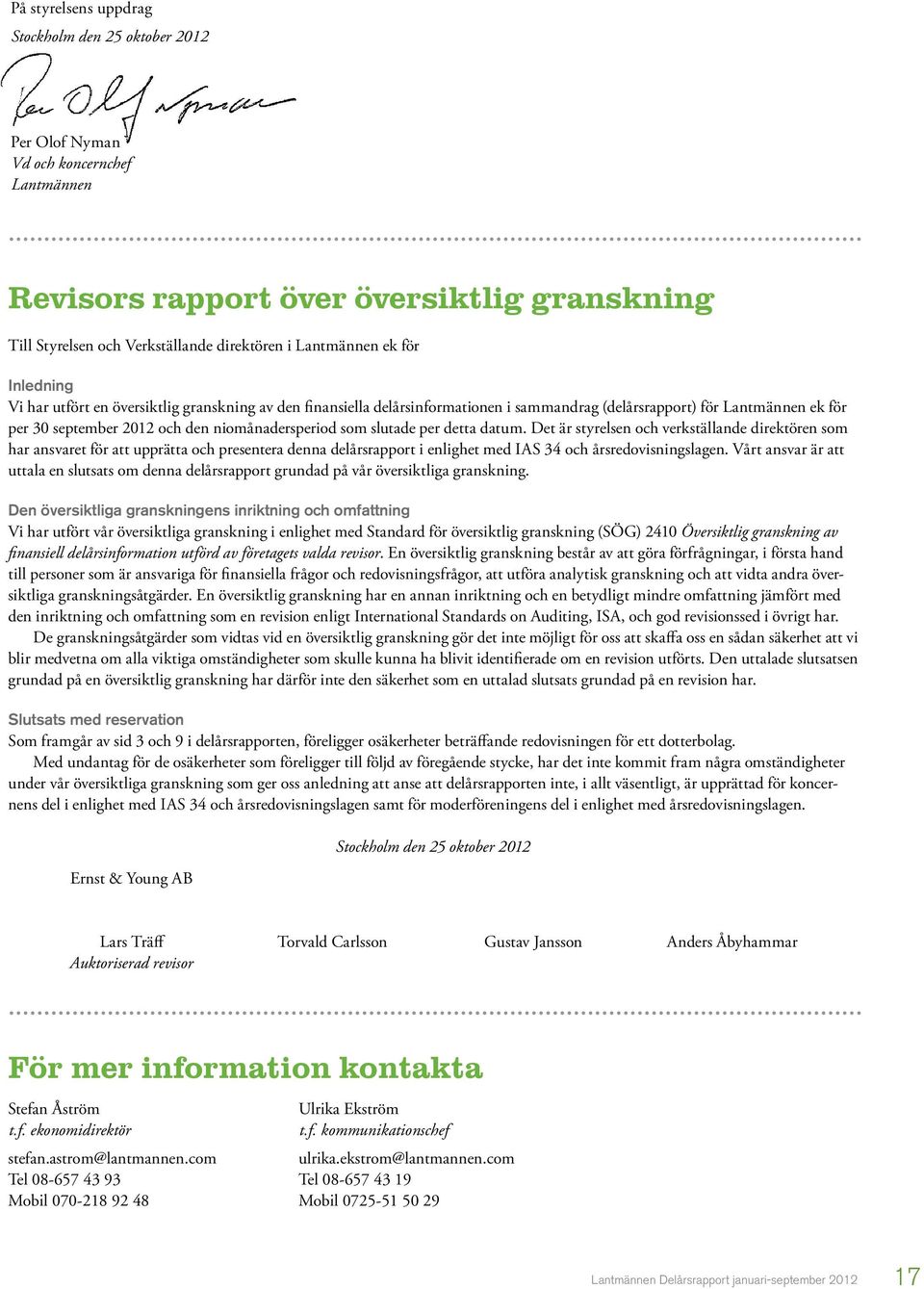 slutade per detta datum. Det är styrelsen och verkställande direktören som har ansvaret för att upprätta och presentera denna delårsrapport i enlighet med IAS 34 och årsredovisningslagen.