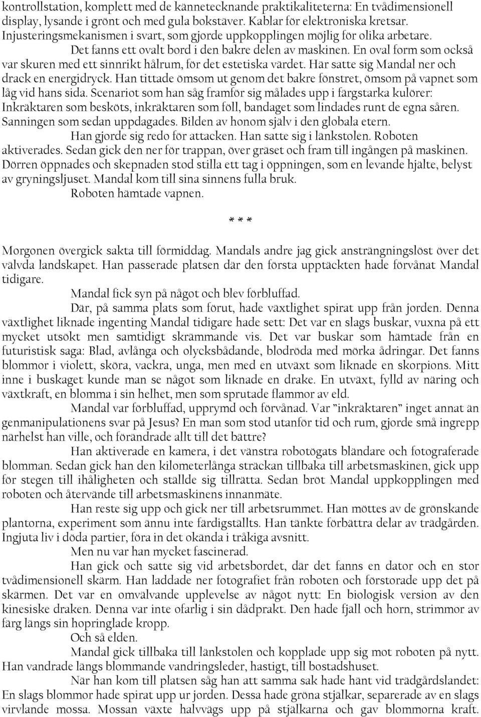 En oval form som också var skuren med ett sinnrikt hålrum, för det estetiska värdet. Här satte sig Mandal ner och drack en energidryck.