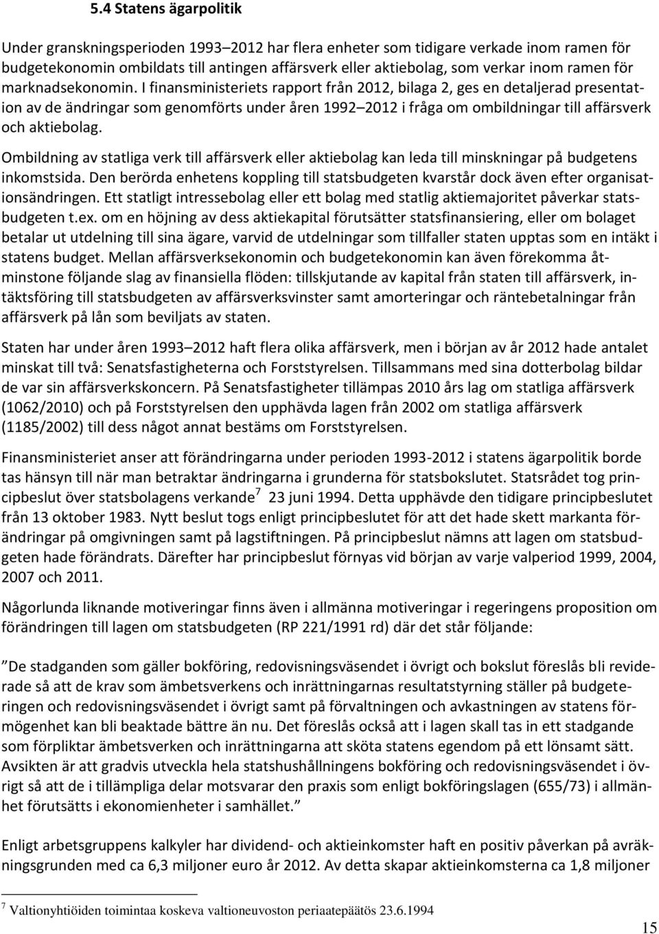 I finansministeriets rapport från 2012, bilaga 2, ges en detaljerad presentation av de ändringar som genomförts under åren 1992 2012 i fråga om ombildningar till affärsverk och aktiebolag.