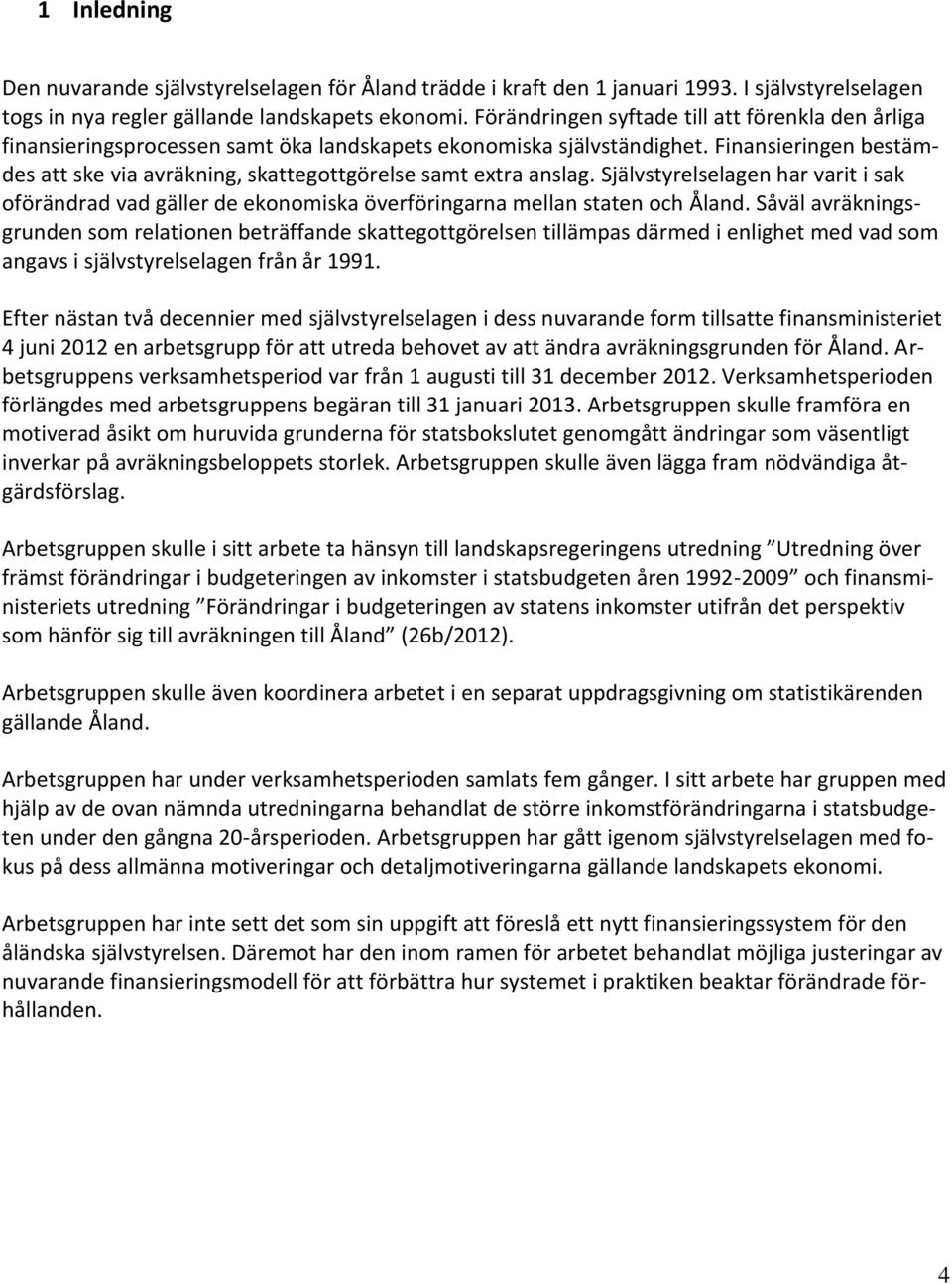 Finansieringen bestämdes att ske via avräkning, skattegottgörelse samt extra anslag. Självstyrelselagen har varit i sak oförändrad vad gäller de ekonomiska överföringarna mellan staten och Åland.