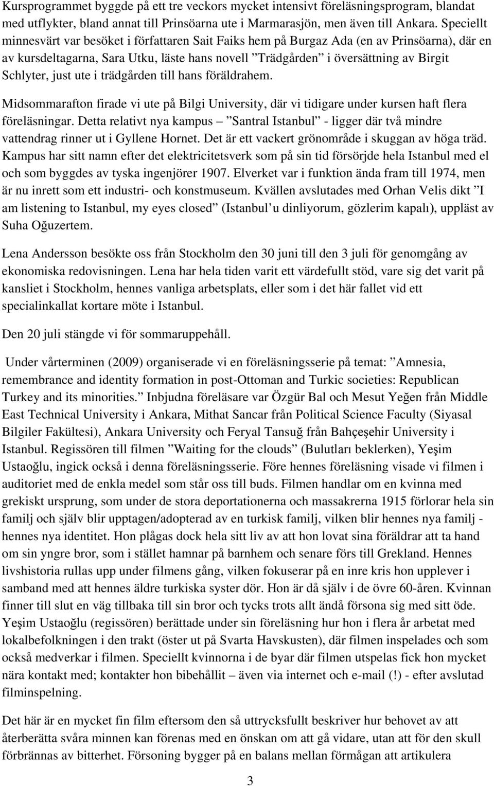 just ute i trädgården till hans föräldrahem. Midsommarafton firade vi ute på Bilgi University, där vi tidigare under kursen haft flera föreläsningar.