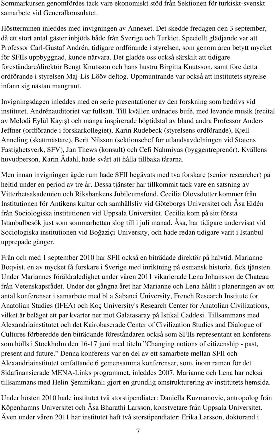 Speciellt glädjande var att Professor Carl-Gustaf Andrén, tidigare ordförande i styrelsen, som genom åren betytt mycket för SFIIs uppbyggnad, kunde närvara.