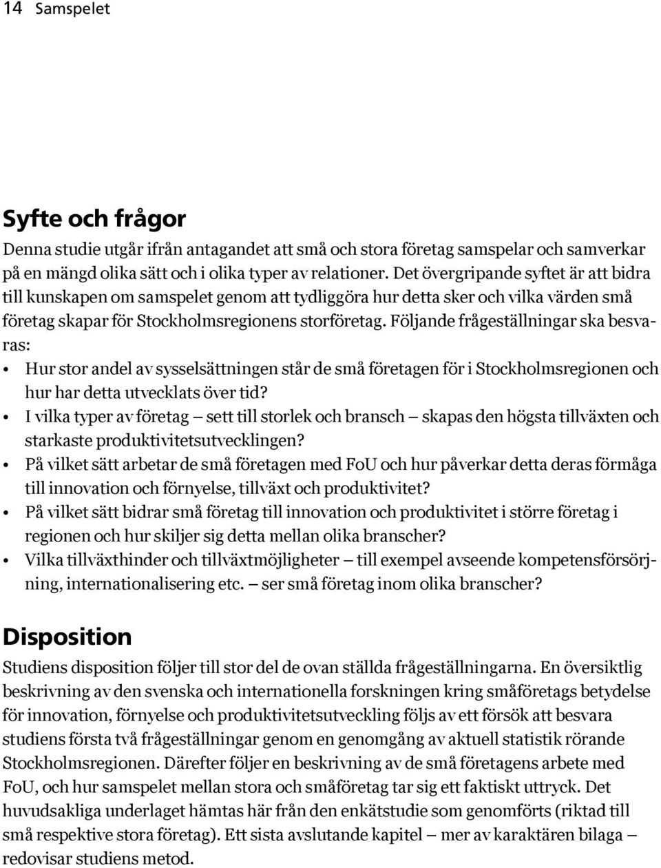 Följande frågeställningar ska besvaras: Hur stor andel av sysselsättningen står de små företagen för i Stockholmsregionen och hur har detta utvecklats över tid?