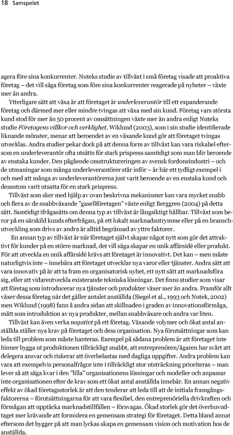 Ytterligare sätt att växa är att företaget är underleverantör till ett expanderande företag och därmed mer eller mindre tvingas att växa med sin kund.