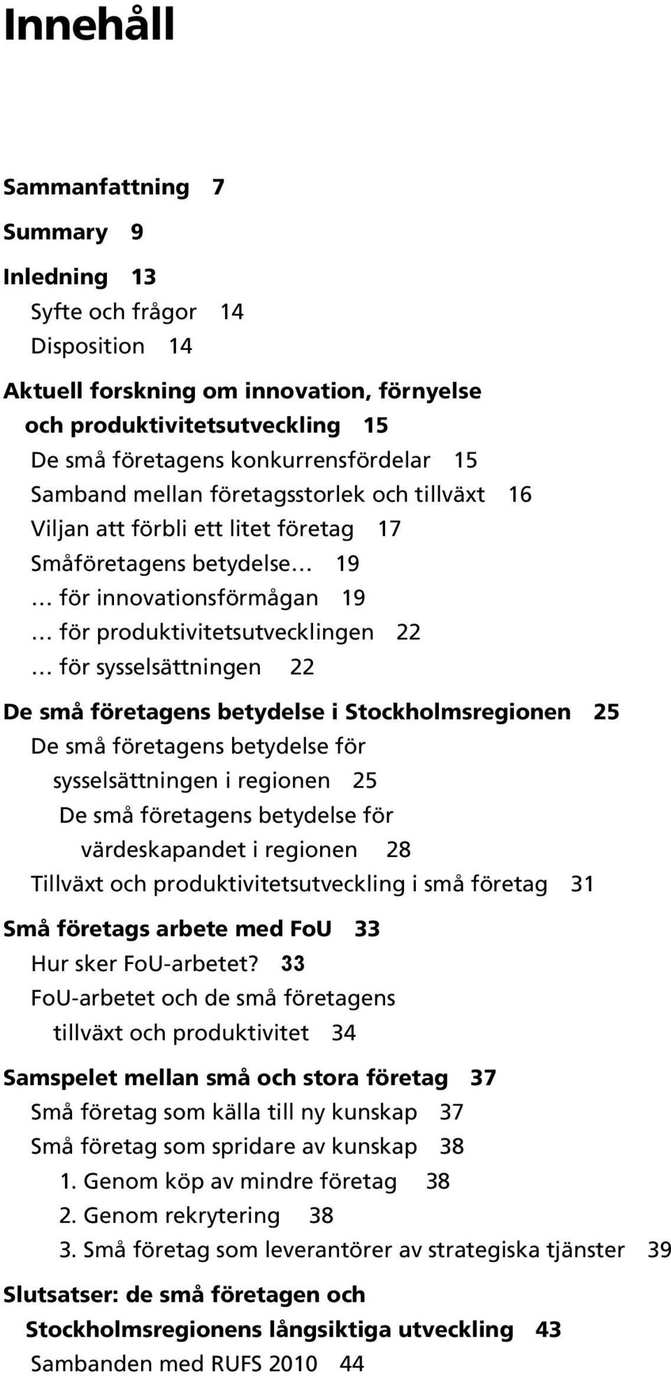 De små företagens betydelse i Stockholmsregionen 25 De små företagens betydelse för sysselsättningen i regionen 25 De små företagens betydelse för värdeskapandet i regionen 28 Tillväxt och