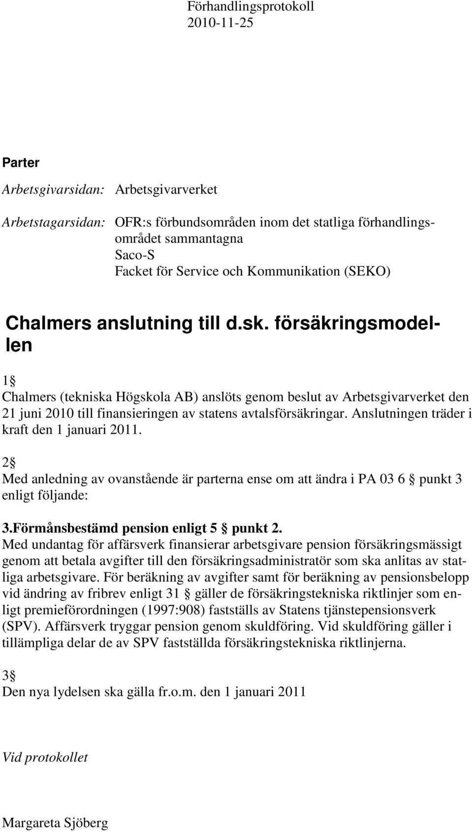 Anslutningen träder i kraft den 1 januari 2011. 2 Med anledning av ovanstående är parterna ense om att ändra i PA 03 6 punkt 3 enligt följande: 3.Förmånsbestämd pension enligt 5 punkt 2.