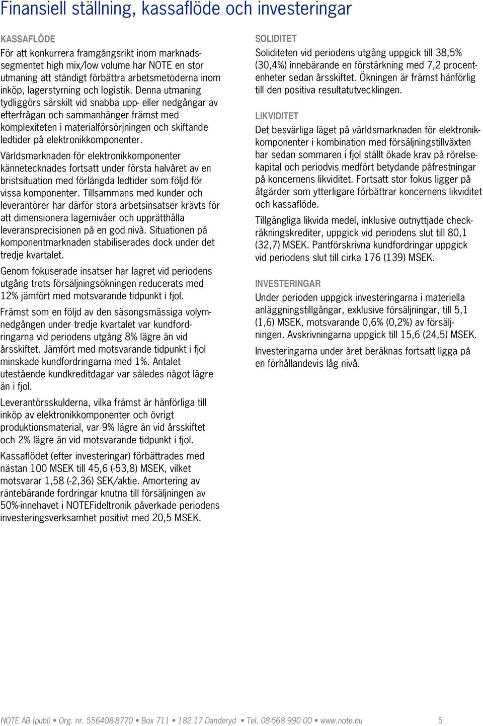 Denna utmaning tydliggörs särskilt vid snabba upp eller nedgångar av efterfrågan och sammanhänger främst med komplexiteten i materialförsörjningen och skiftande ledtider på elektronikkomponenter.