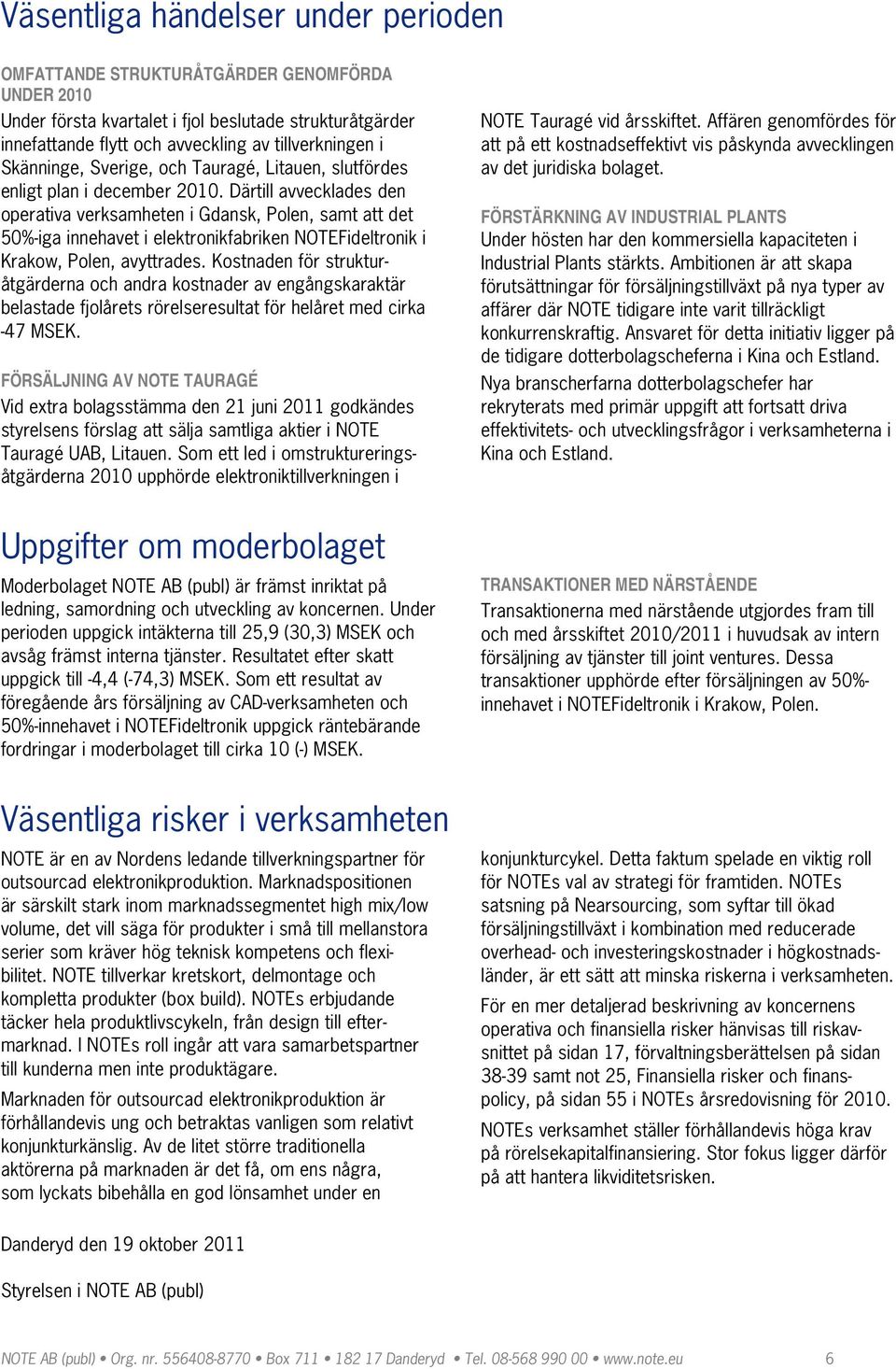 Därtill avvecklades den operativa verksamheten i Gdansk, Polen, samt att det 50%iga innehavet i elektronikfabriken NOTEFideltronik i Krakow, Polen, avyttrades.