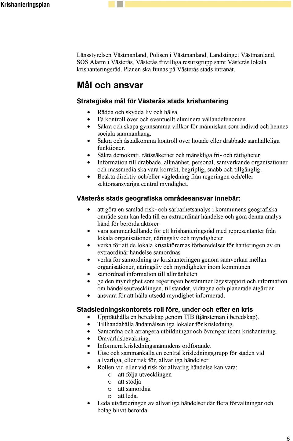 Säkra och skapa gynnsamma villkor för människan som individ och hennes sociala sammanhang. Säkra och åstadkomma kontroll över hotade eller drabbade samhälleliga funktioner.