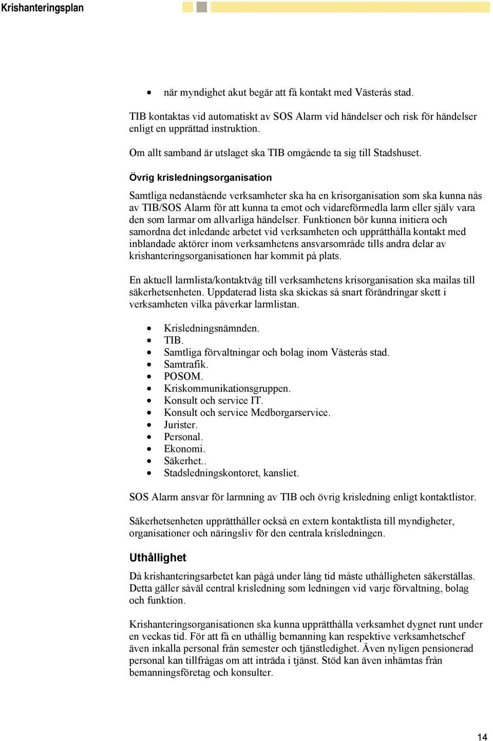 Övrig krisledningsorganisation Samtliga nedanstående verksamheter ska ha en krisorganisation som ska kunna nås av TIB/SOS Alarm för att kunna ta emot och vidareförmedla larm eller själv vara den som