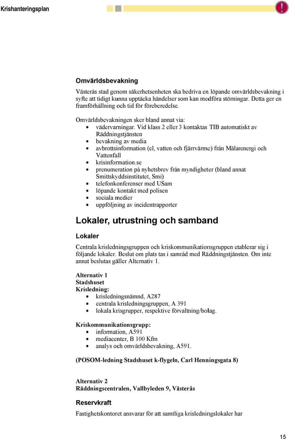 Vid klass 2 eller 3 kontaktas TIB automatiskt av Räddningstjänsten bevakning av media avbrottsinformation (el, vatten och fjärrvärme) från Mälarenergi och Vattenfall krisinformation.