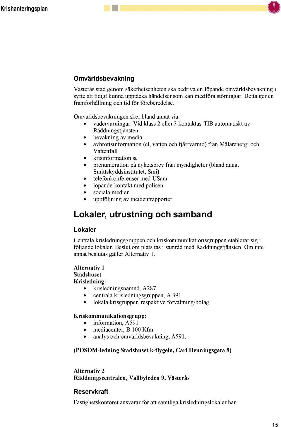 Vid klass 2 eller 3 kontaktas TIB automatiskt av Räddningstjänsten bevakning av media avbrottsinformation (el, vatten och fjärrvärme) från Mälarenergi och Vattenfall krisinformation.