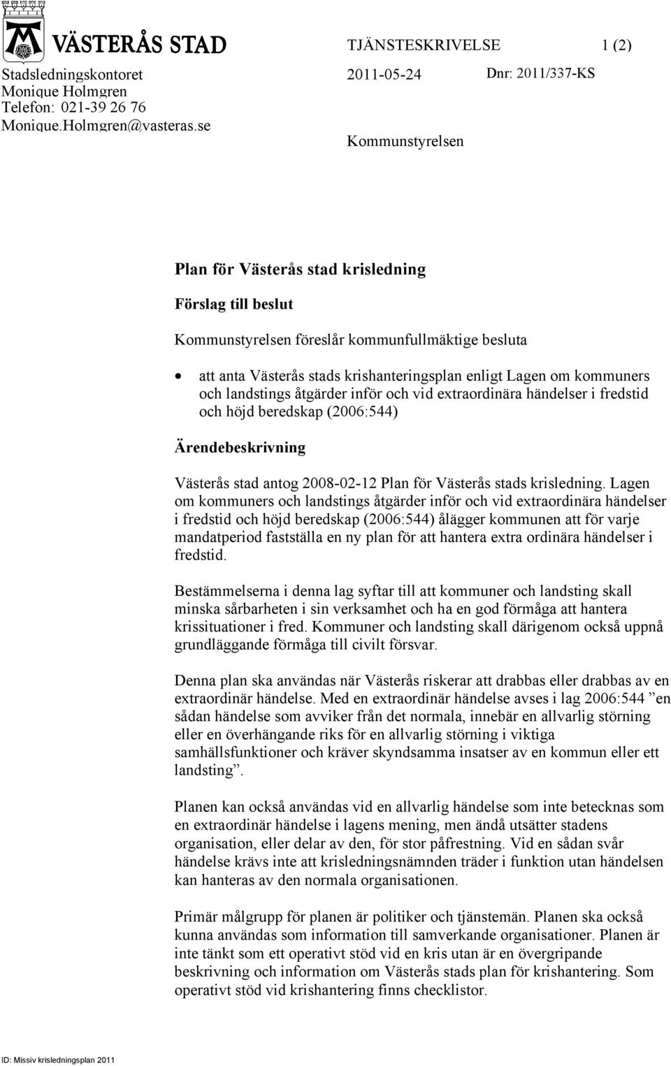 landstings åtgärder inför och vid extraordinära händelser i fredstid och höjd beredskap (2006:544) Ärendebeskrivning Västerås stad antog 2008-02-12 Plan för Västerås stads krisledning.