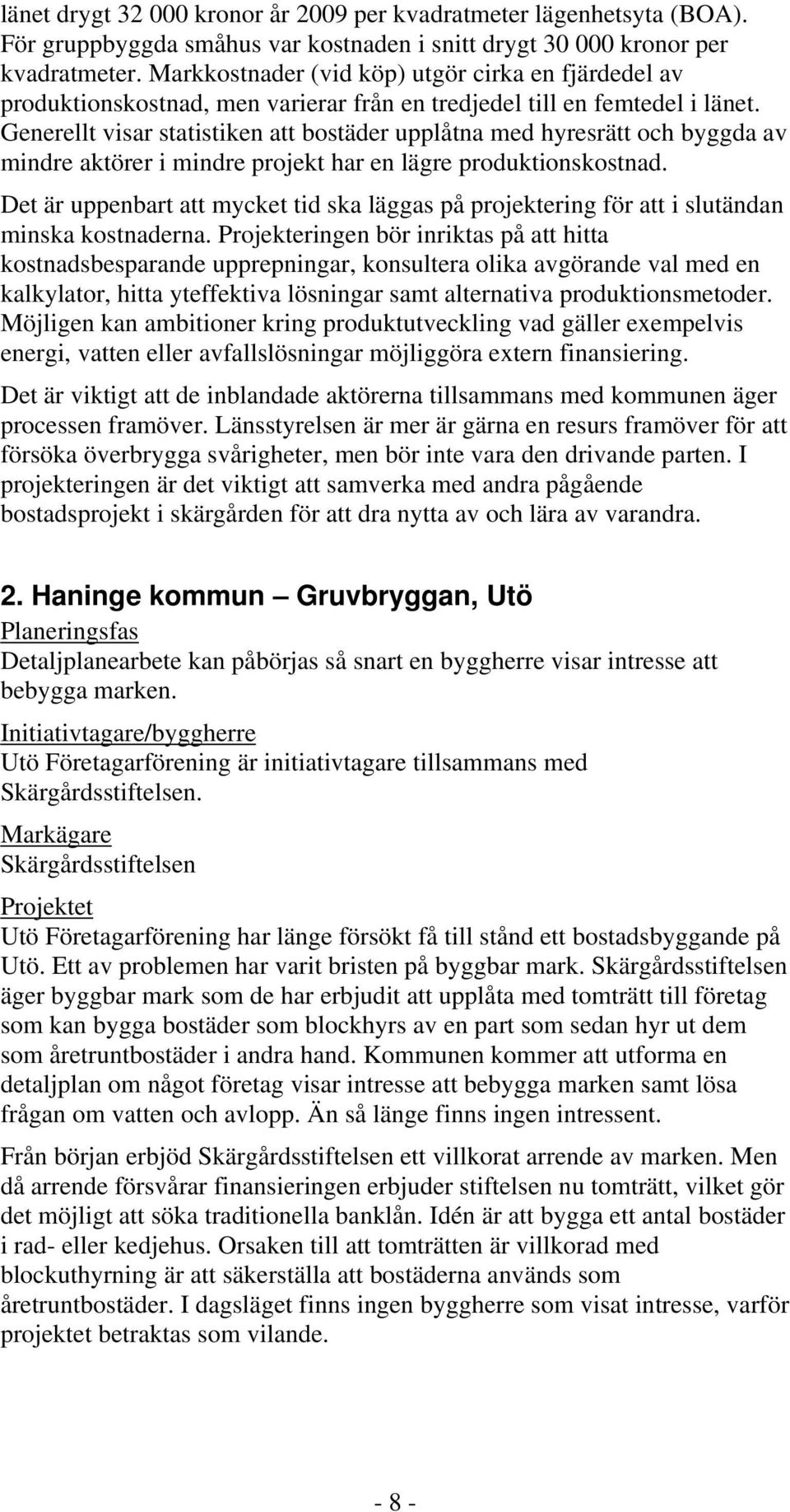 Generellt visar statistiken att bostäder upplåtna med hyresrätt och byggda av mindre aktörer i mindre projekt har en lägre produktionskostnad.