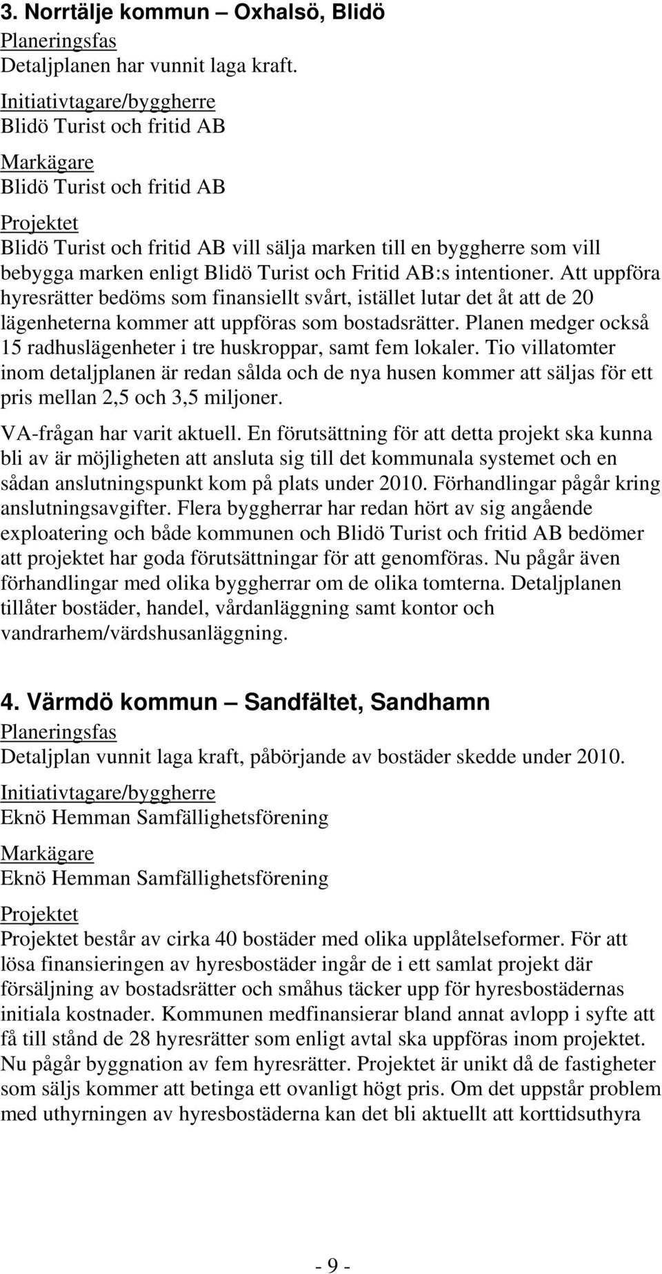 Turist och Fritid AB:s intentioner. Att uppföra hyresrätter bedöms som finansiellt svårt, istället lutar det åt att de 20 lägenheterna kommer att uppföras som bostadsrätter.