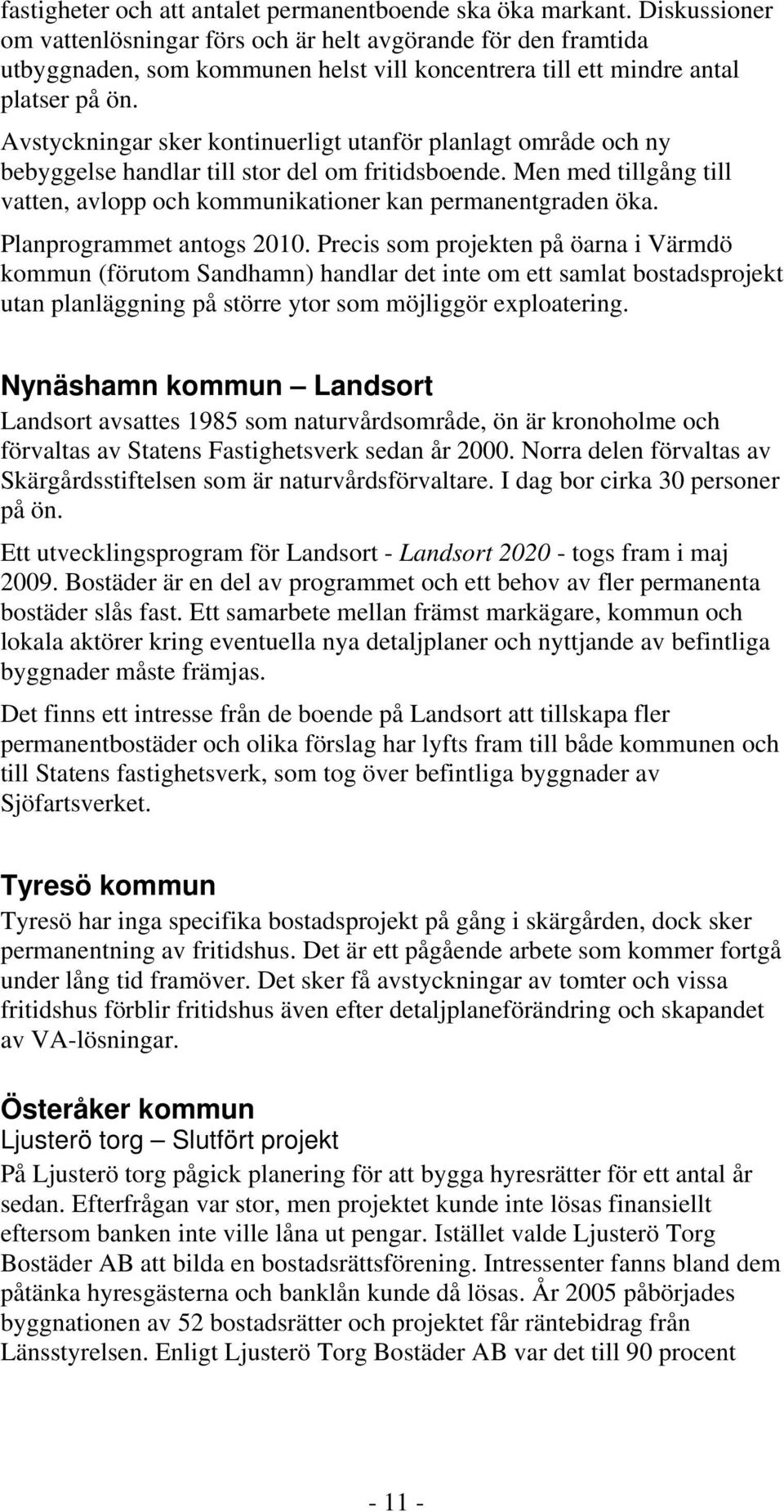 Avstyckningar sker kontinuerligt utanför planlagt område och ny bebyggelse handlar till stor del om fritidsboende. Men med tillgång till vatten, avlopp och kommunikationer kan permanentgraden öka.