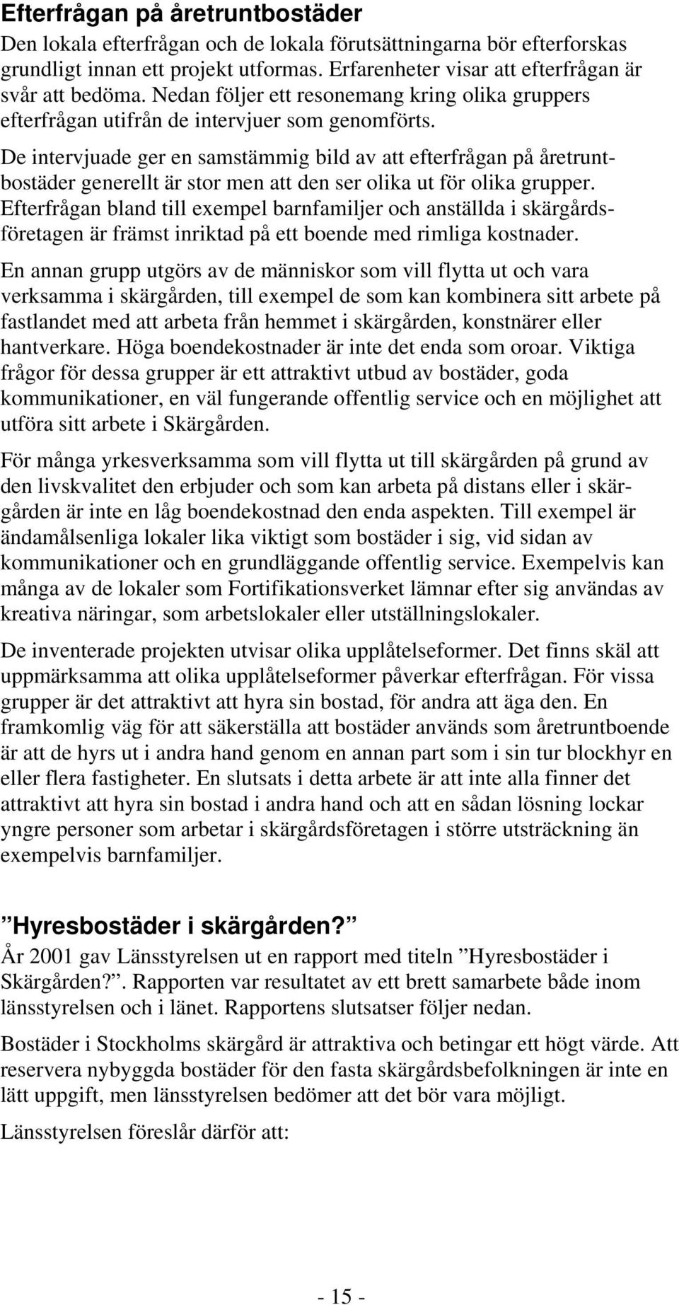 De intervjuade ger en samstämmig bild av att efterfrågan på åretruntbostäder generellt är stor men att den ser olika ut för olika grupper.