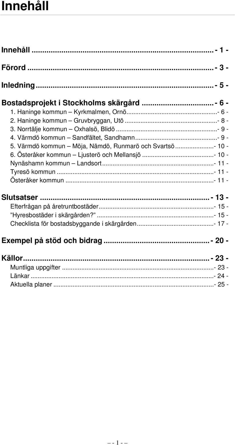 Österåker kommun Ljusterö och Mellansjö...- 10 - Nynäshamn kommun Landsort...- 11 - Tyresö kommun...- 11 - Österåker kommun...- 11 - Slutsatser... - 13 - Efterfrågan på åretruntbostäder.