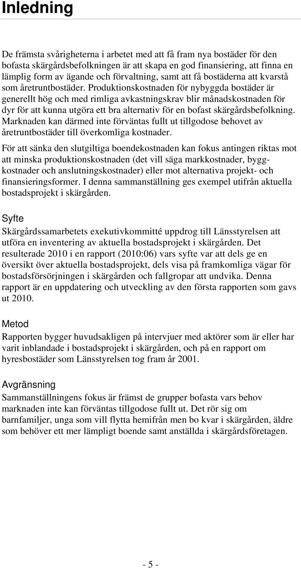 Produktionskostnaden för nybyggda bostäder är generellt hög och med rimliga avkastningskrav blir månadskostnaden för dyr för att kunna utgöra ett bra alternativ för en bofast skärgårdsbefolkning.