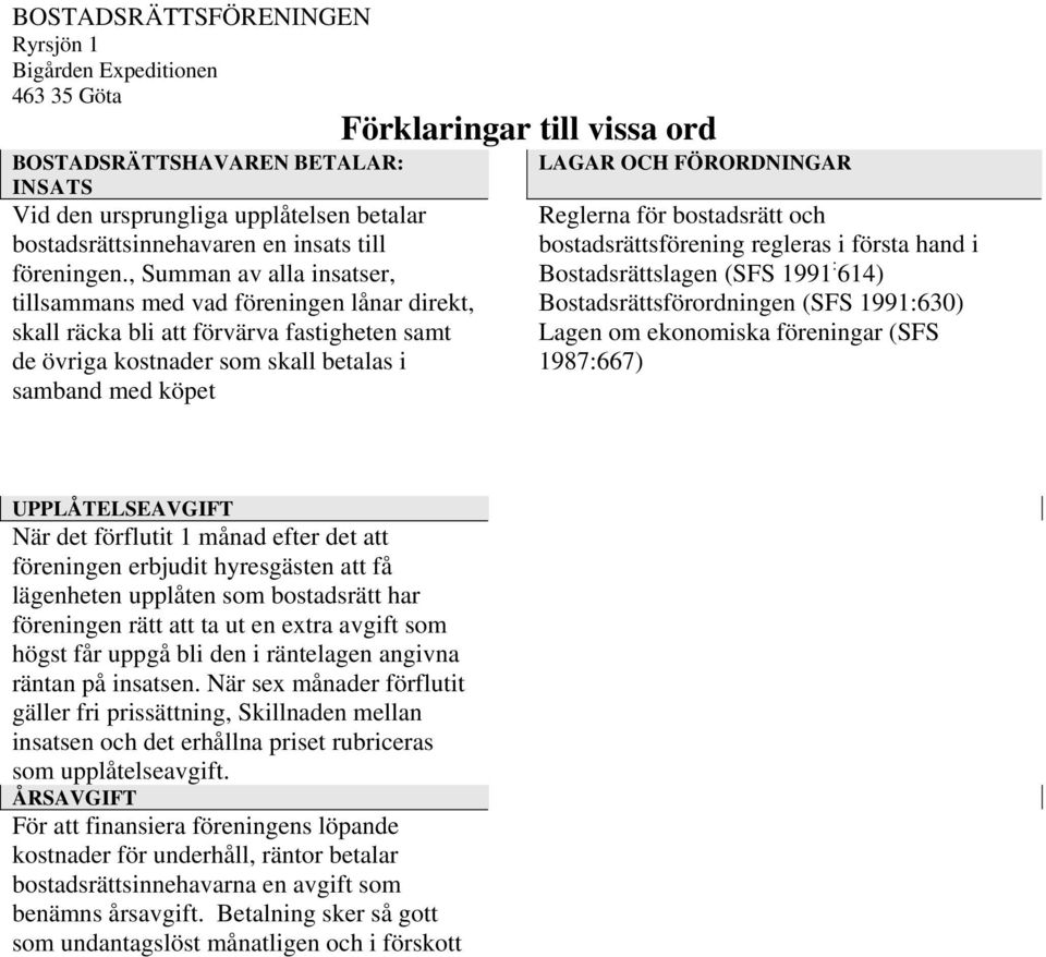 ord LAGAR OCH FÖRORDNINGAR Reglerna för bostadsrätt och bostadsrättsförening regleras i första hand i Bostadsrättslagen (SFS 1991 : 614) Bostadsrättsförordningen (SFS 1991:630) Lagen om ekonomiska