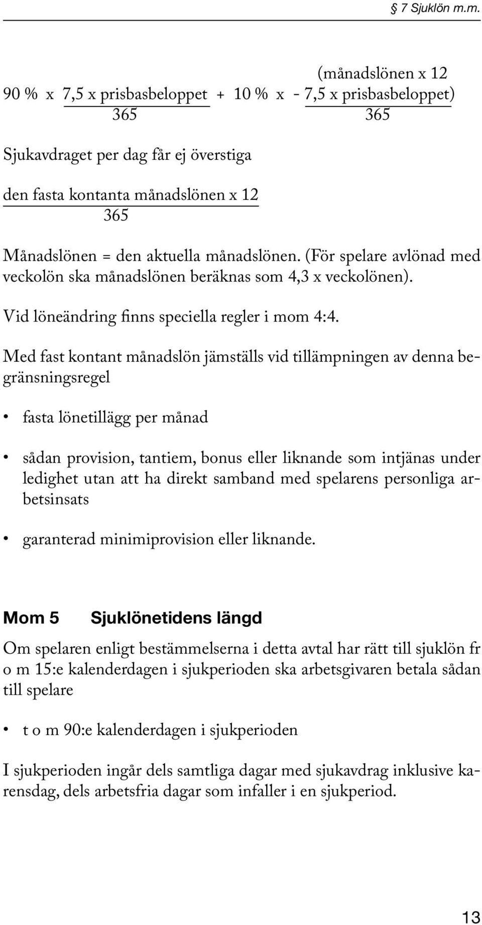 månadslönen. (För spelare avlönad med veckolön ska månadslönen beräknas som 4,3 x veckolönen). Vid löneändring finns speciella regler i mom 4:4.