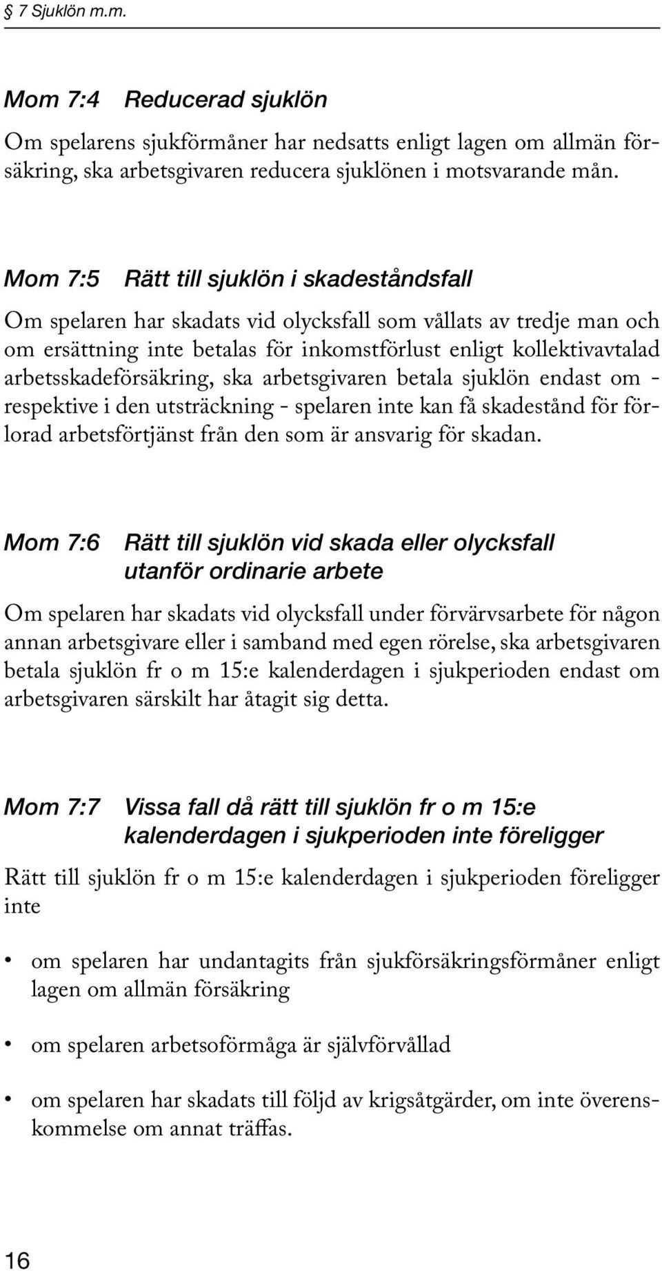 arbetsskadeförsäkring, ska arbetsgivaren betala sjuklön endast om - respektive i den utsträckning - spelaren inte kan få skadestånd för förlorad arbetsförtjänst från den som är ansvarig för skadan.