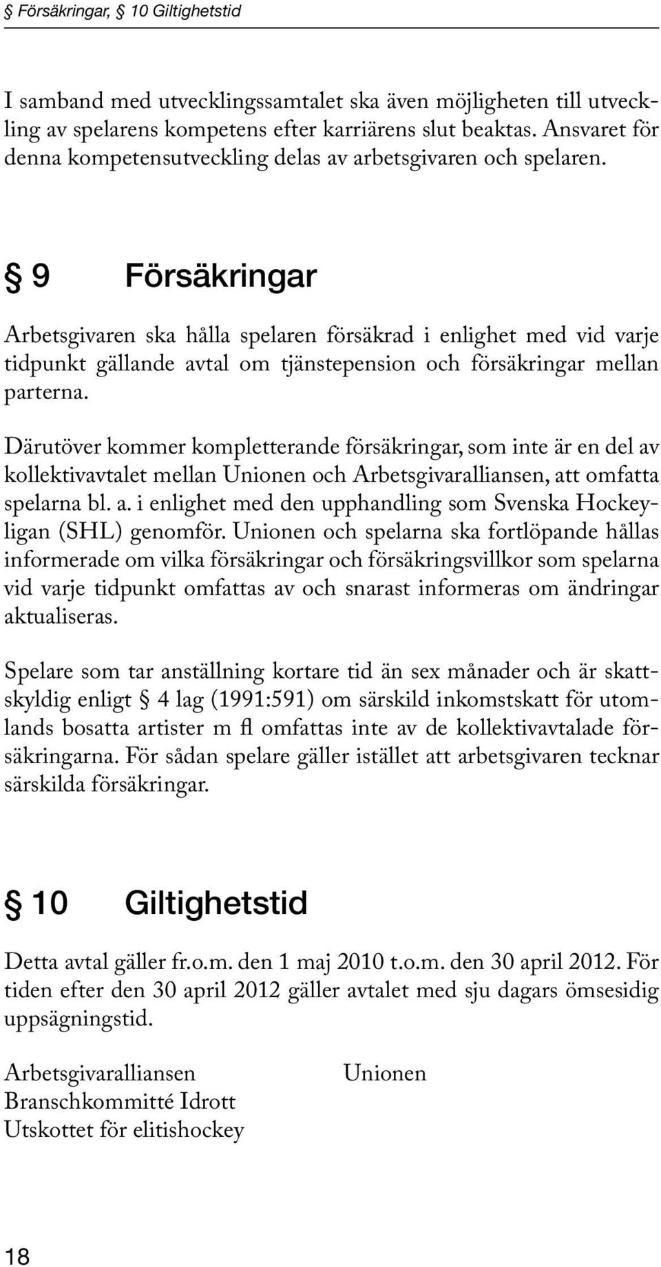 9 Försäkringar Arbetsgivaren ska hålla spelaren försäkrad i enlighet med vid varje tidpunkt gällande avtal om tjänstepension och försäkringar mellan parterna.