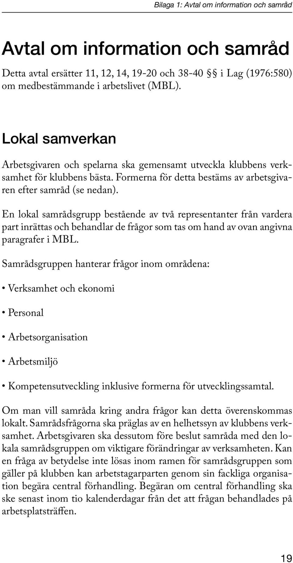 En lokal samrådsgrupp bestående av två representanter från vardera part inrättas och behandlar de frågor som tas om hand av ovan angivna paragrafer i MBL.