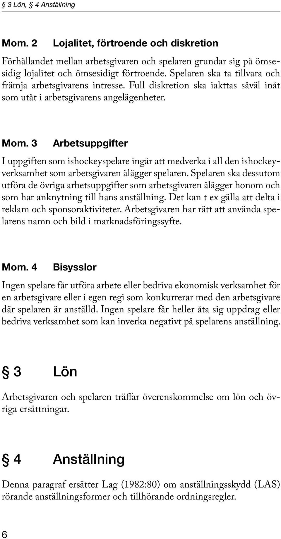 3 Arbetsuppgifter I uppgiften som ishockeyspelare ingår att medverka i all den ishockeyverksamhet som arbetsgivaren ålägger spelaren.