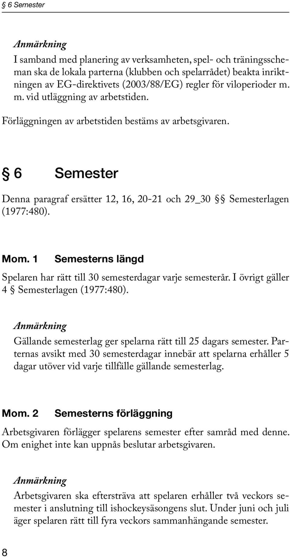 1 Semesterns längd Spelaren har rätt till 30 semesterdagar varje semesterår. I övrigt gäller 4 Semesterlagen (1977:480). Anmärkning Gällande semesterlag ger spelarna rätt till 25 dagars semester.