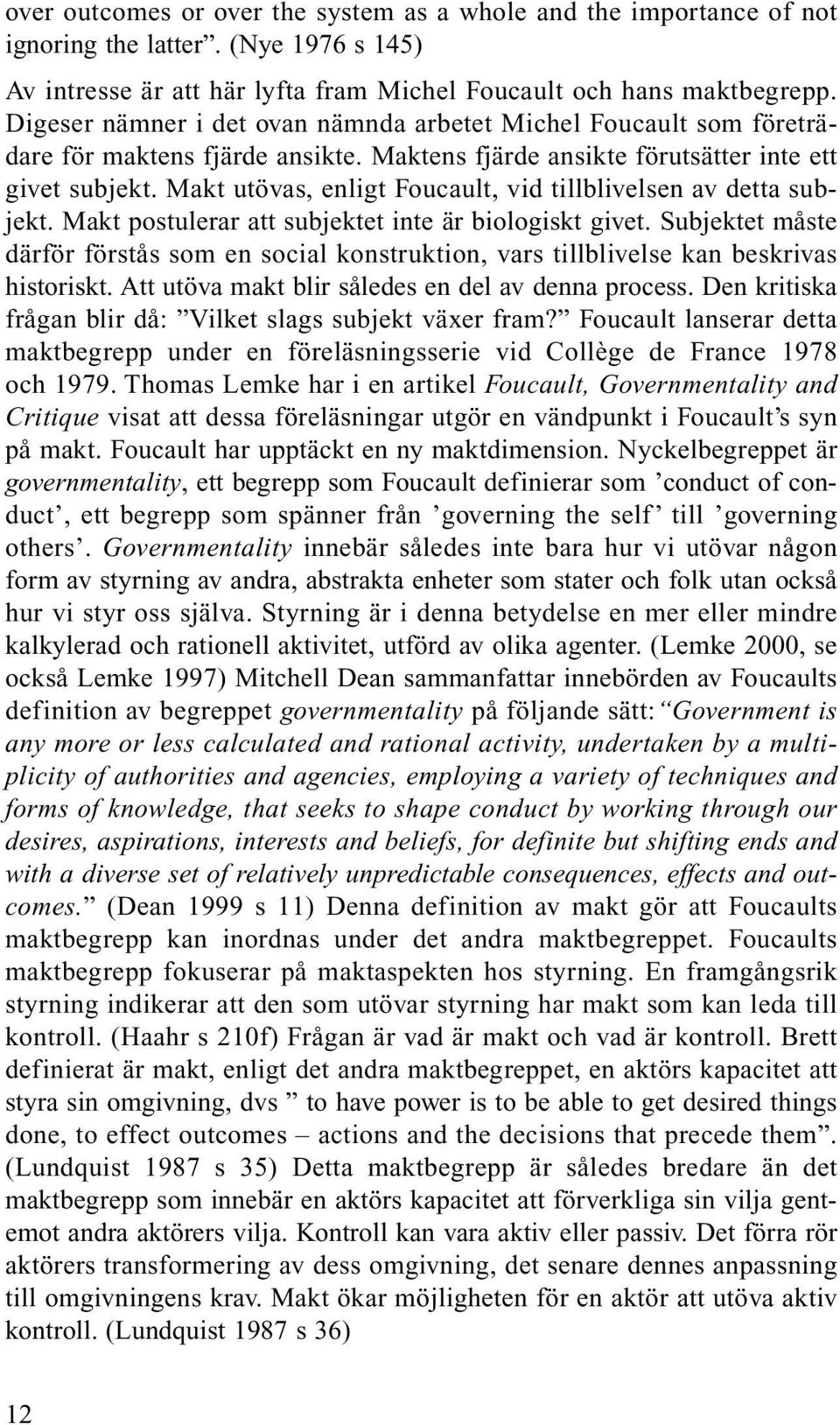 Makt utövas, enligt Foucault, vid tillblivelsen av detta subjekt. Makt postulerar att subjektet inte är biologiskt givet.