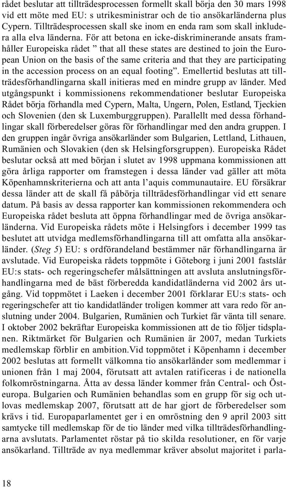 För att betona en icke-diskriminerande ansats framhåller Europeiska rådet that all these states are destined to join the European Union on the basis of the same criteria and that they are