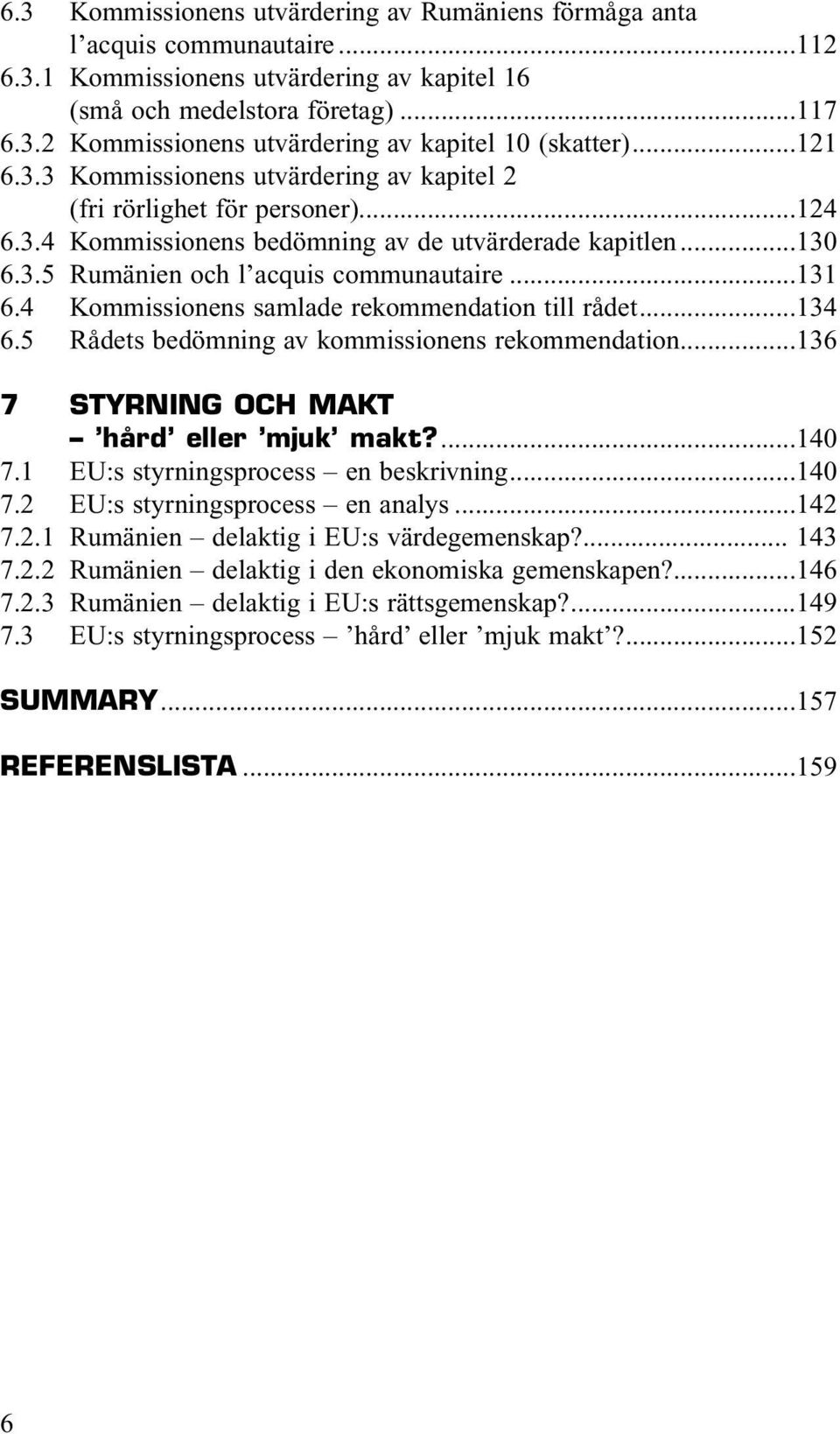 4 Kommissionens samlade rekommendation till rådet...134 6.5 Rådets bedömning av kommissionens rekommendation...136 7 STYRNING OCH MAKT hård eller mjuk makt?...140 7.