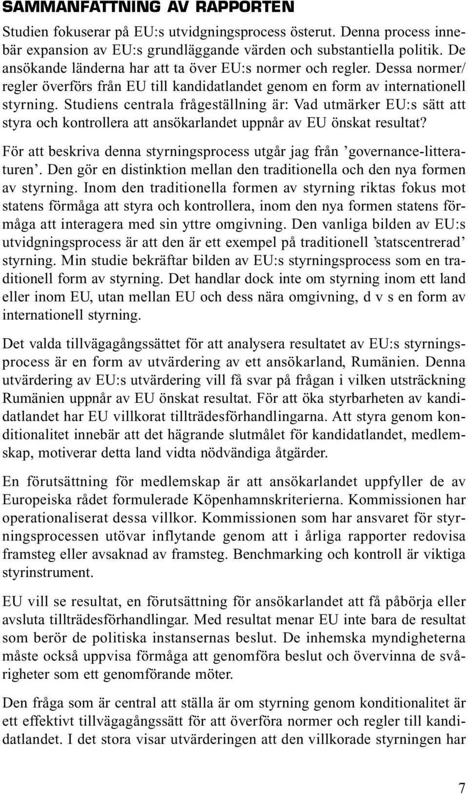 Studiens centrala frågeställning är: Vad utmärker EU:s sätt att styra och kontrollera att ansökarlandet uppnår av EU önskat resultat?